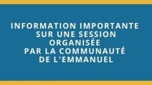 INFORMATION IMPORTANTE SUR UNE SESSION ORGANISee par la communaute de lEmmanuel